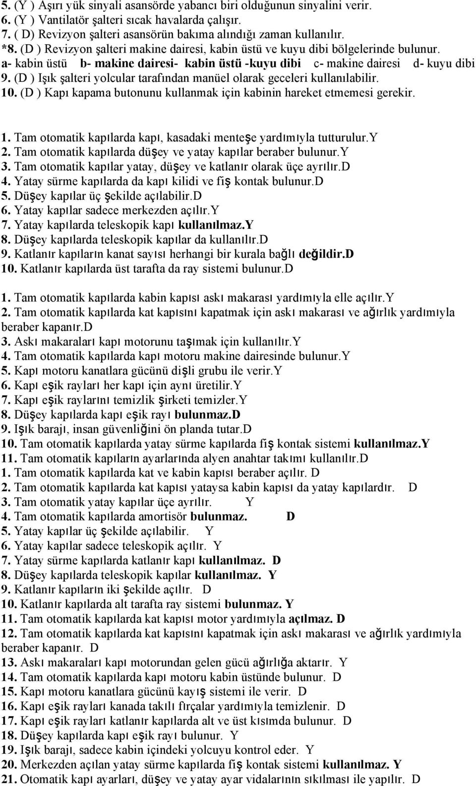 (D ) Işık şalteri yolcular tarafından manüel olarak geceleri kullanılabilir. 10. (D ) Kapı kapama butonunu kullanmak için kabinin hareket etmemesi gerekir. 1. Tam otomatik kapılarda kapı, kasadaki menteşe yardımıyla tutturulur.