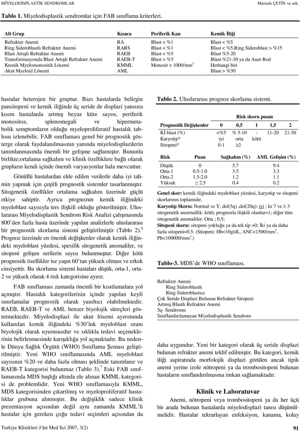 RAEB Blast < %5 Blast %5-20 Transformasyonda Blast Artışlı Refrakter Anemi RAEB-T Blast > %5 Blast %21-30 ya da Auer Rod Kronik Myelomonositik Lösemi KMML Monosit > 1000/mm 3 Herhangi biri Akut