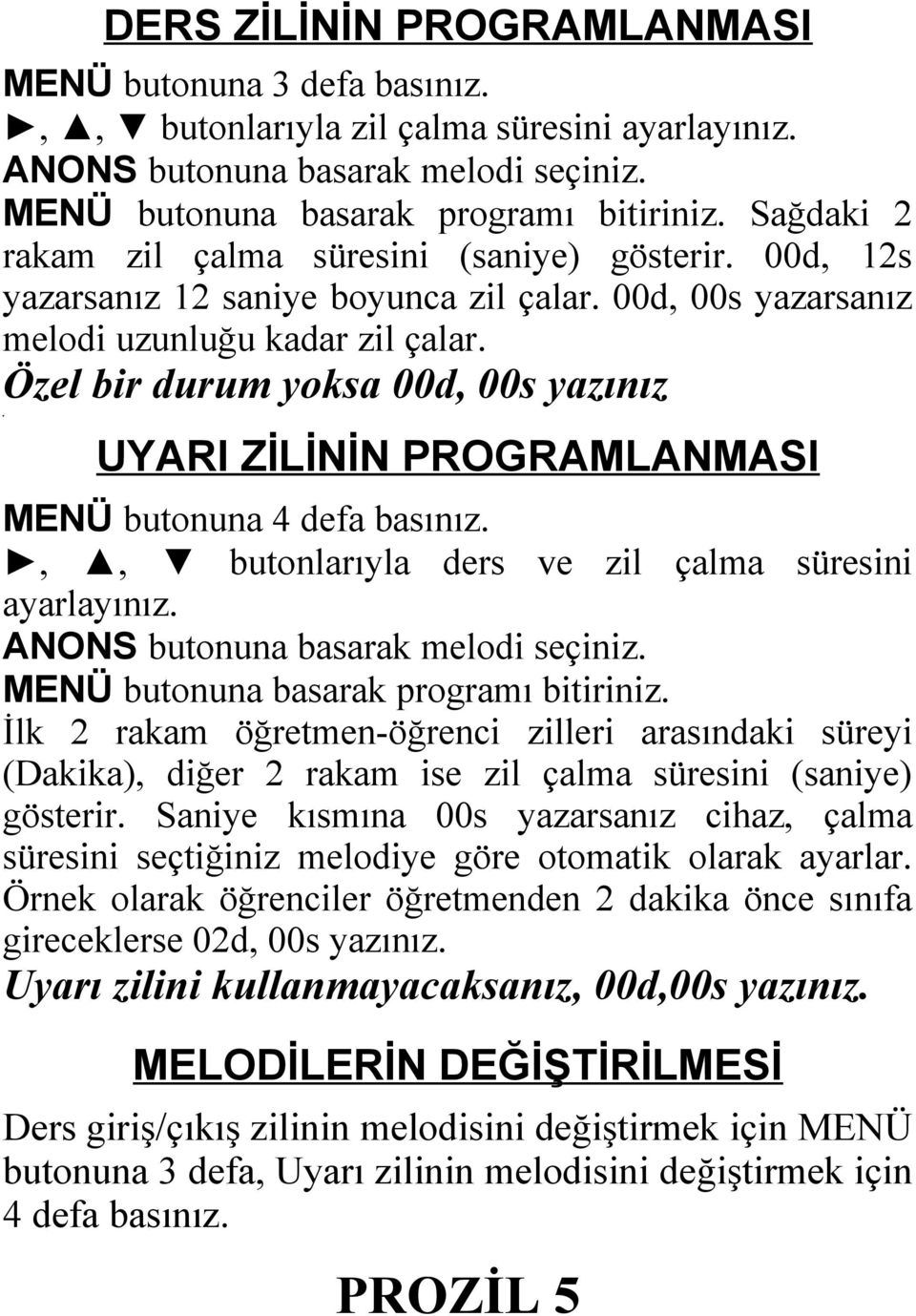 UYARI ZİLİNİN PROGRAMLANMASI MENÜ butonuna 4 defa basınız.,, butonlarıyla ders ve zil çalma süresini ayarlayınız. ANONS butonuna basarak melodi seçiniz. MENÜ butonuna basarak programı bitiriniz.