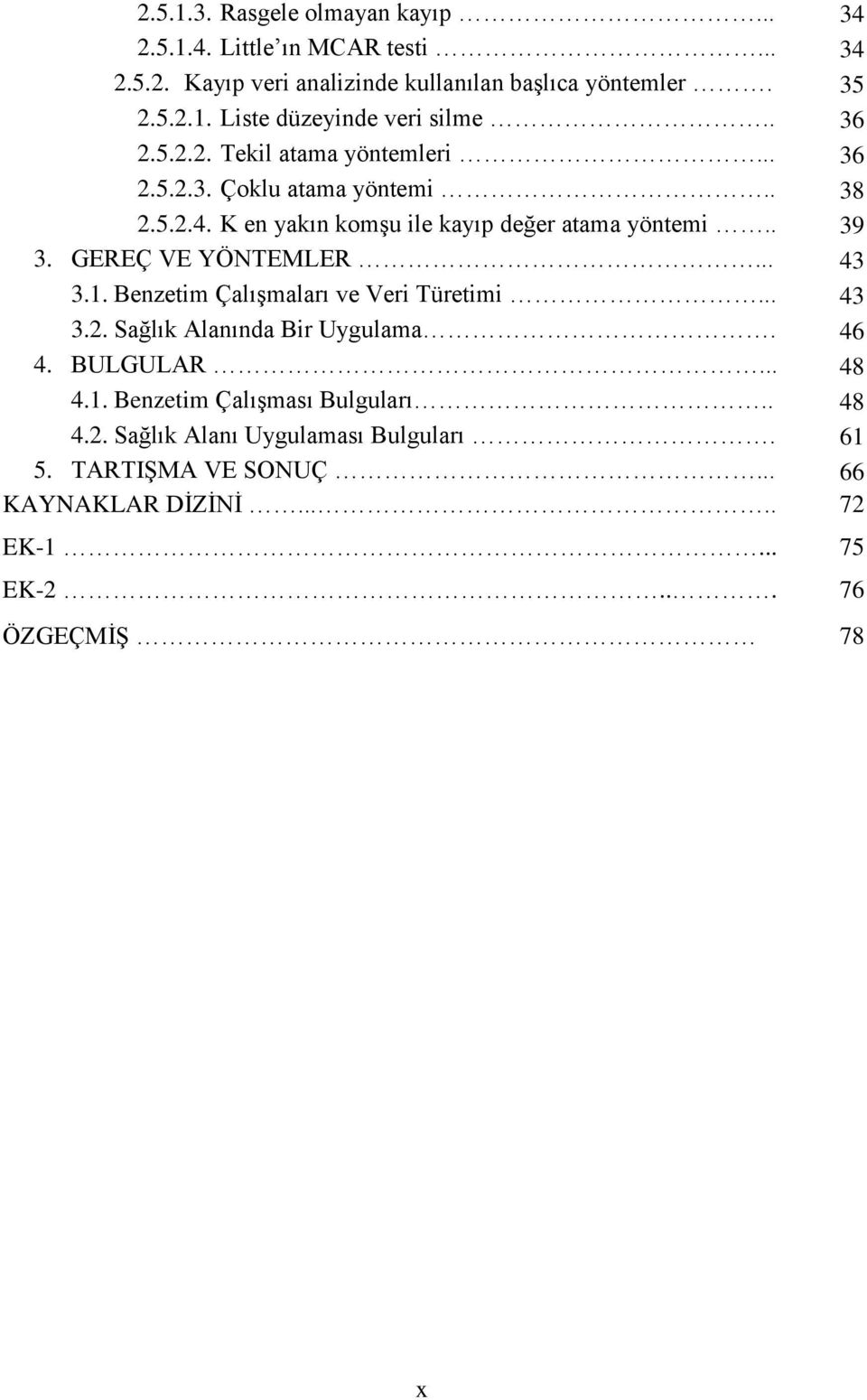 GEREÇ VE YÖNTEMLER... 43 3.1. Benzetim Çalışmaları ve Veri Türetimi... 43 3.2. Sağlık Alanında Bir Uygulama. 46 4. BULGULAR... 48 4.1. Benzetim Çalışması Bulguları.