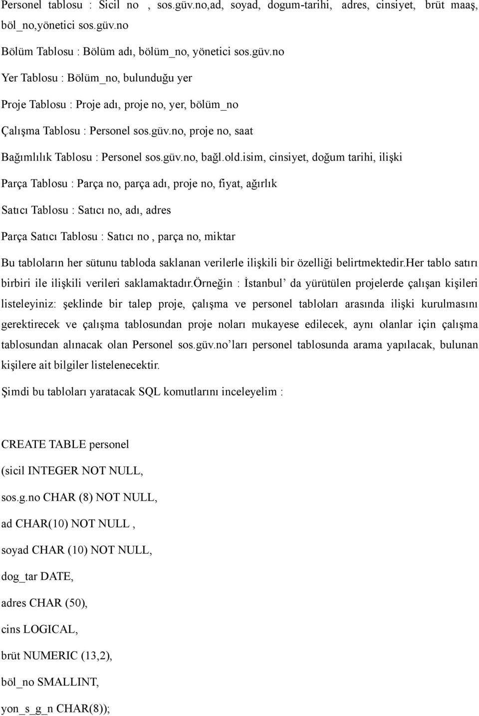 isim, cinsiyet, doğum tarihi, ilişki Parça Tablosu : Parça no, parça adı, proje no, fiyat, ağırlık Satıcı Tablosu : Satıcı no, adı, adres Parça Satıcı Tablosu : Satıcı no, parça no, miktar Bu