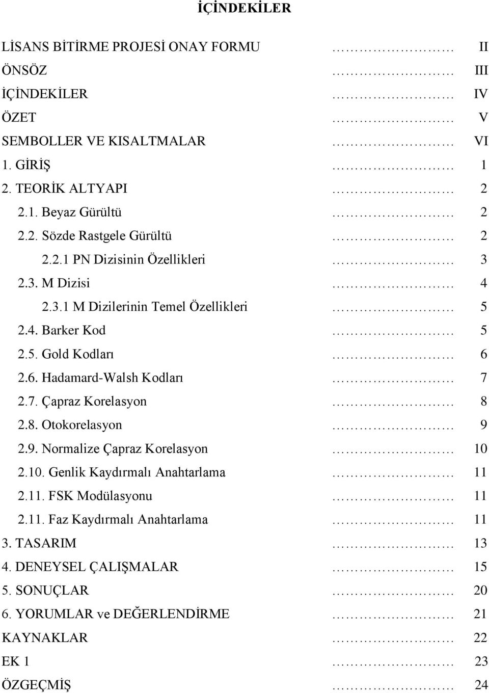 2.6. Hadamard-Walsh Kodları 7 2.7. Çapraz Korelasyon 8 2.8. Otokorelasyon 9 2.9. Normalize Çapraz Korelasyon 10 2.10. Genlik Kaydırmalı Anahtarlama 11 