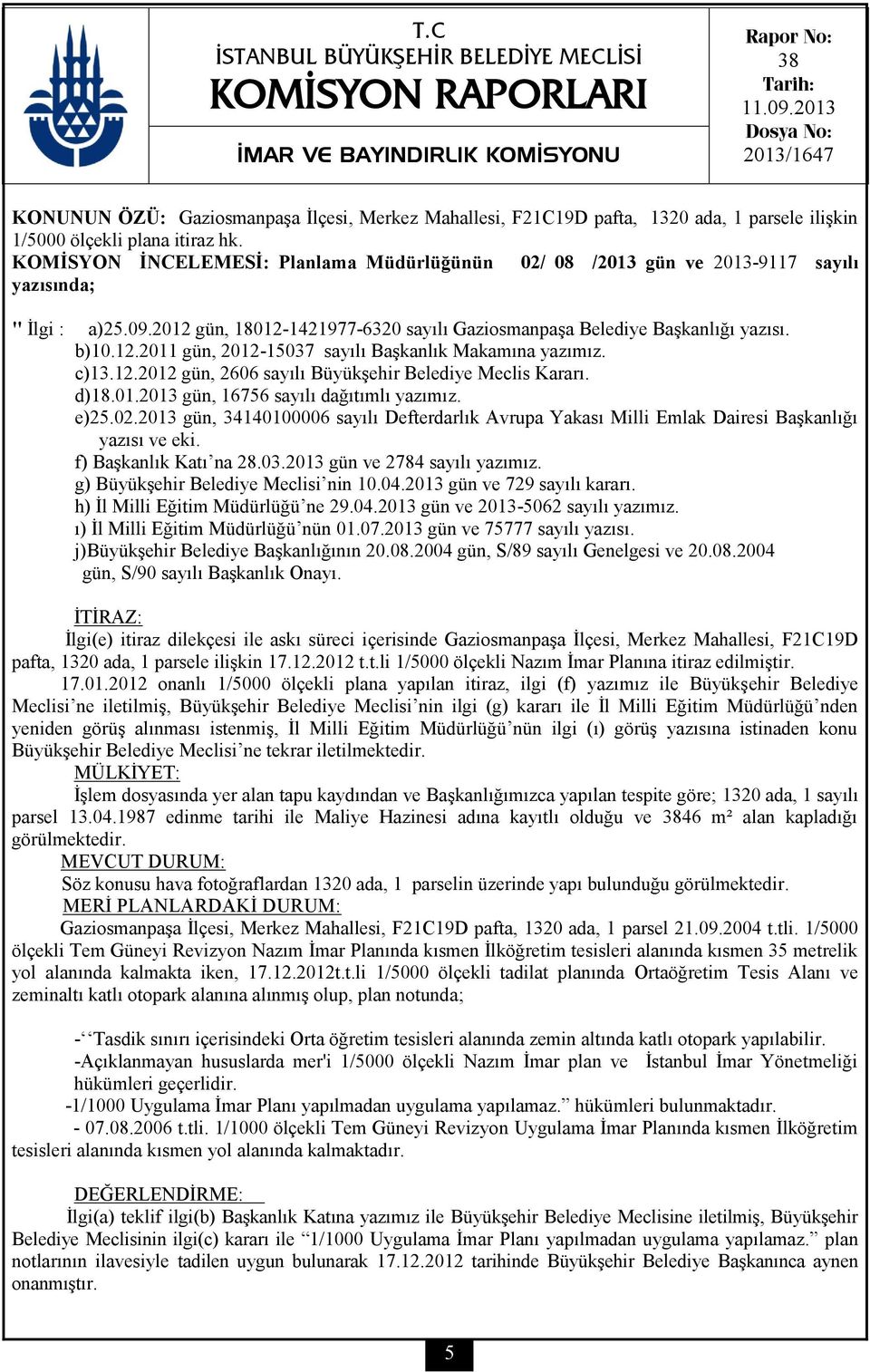 KOMİSYON İNCELEMESİ: Planlama Müdürlüğünün 02/ 08 /2013 gün ve 2013-9117 sayılı yazısında; " İlgi : a)25.09.2012 gün, 18012-1421977-6320 sayılı Gaziosmanpaşa Belediye Başkanlığı yazısı. b)10.12.2011 gün, 2012-15037 sayılı Başkanlık Makamına yazımız.