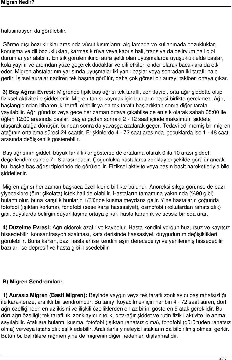 alabilir. En sık görülen ikinci aura şekli olan uyuşmalarda uyuşukluk elde başlar, kola yayılır ve ardından yüze geçerek dudaklar ve dili etkiler; ender olarak bacaklara da etki eder.