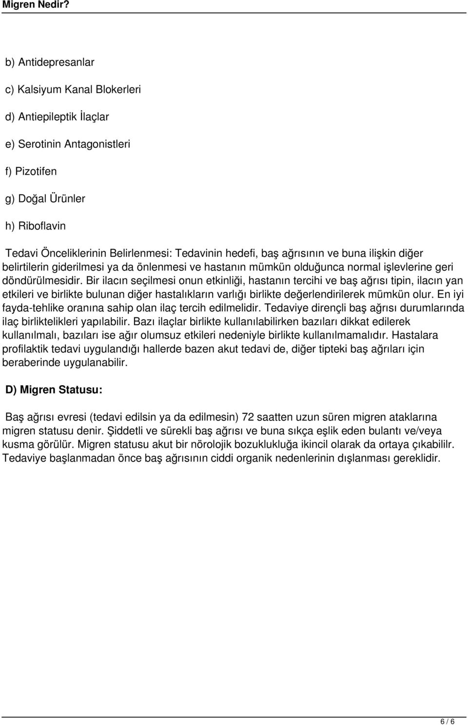 Bir ilacın seçilmesi onun etkinliği, hastanın tercihi ve baş ağrısı tipin, ilacın yan etkileri ve birlikte bulunan diğer hastalıkların varlığı birlikte değerlendirilerek mümkün olur.