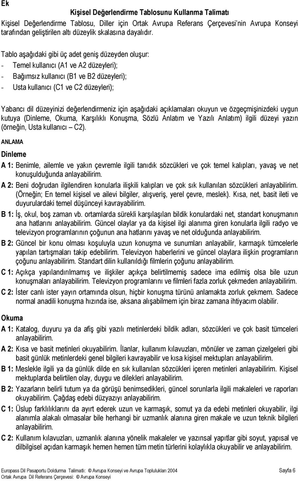 Tablo aşağıdaki gibi üç adet geniş düzeyden oluşur: - Temel kullanıcı (A1 ve A2 düzeyleri); - Bağımsız kullanıcı (B1 ve B2 düzeyleri); - Usta kullanıcı (C1 ve C2 düzeyleri); Yabancı dil düzeyinizi