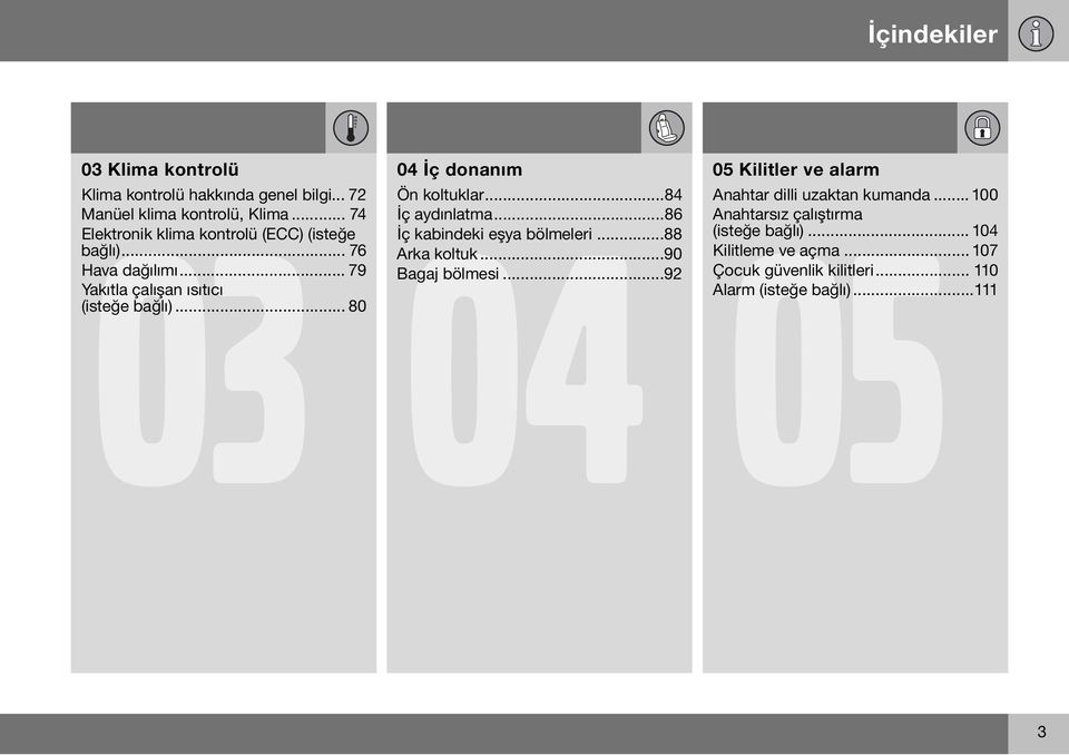 .. 80 04 İç donanım 04 05 Ön koltuklar...84 İç aydınlatma...86 İç kabindeki eşya bölmeleri...88 Arka koltuk...90 Bagaj bölmesi.