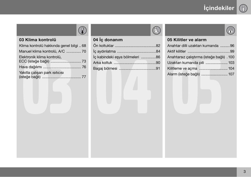 .. 77 04 İç donanım 04 05 Ön koltuklar...82 İç aydınlatma...84 İç kabindeki eşya bölmeleri...86 Arka koltuk...90 Bagaj bölmesi.