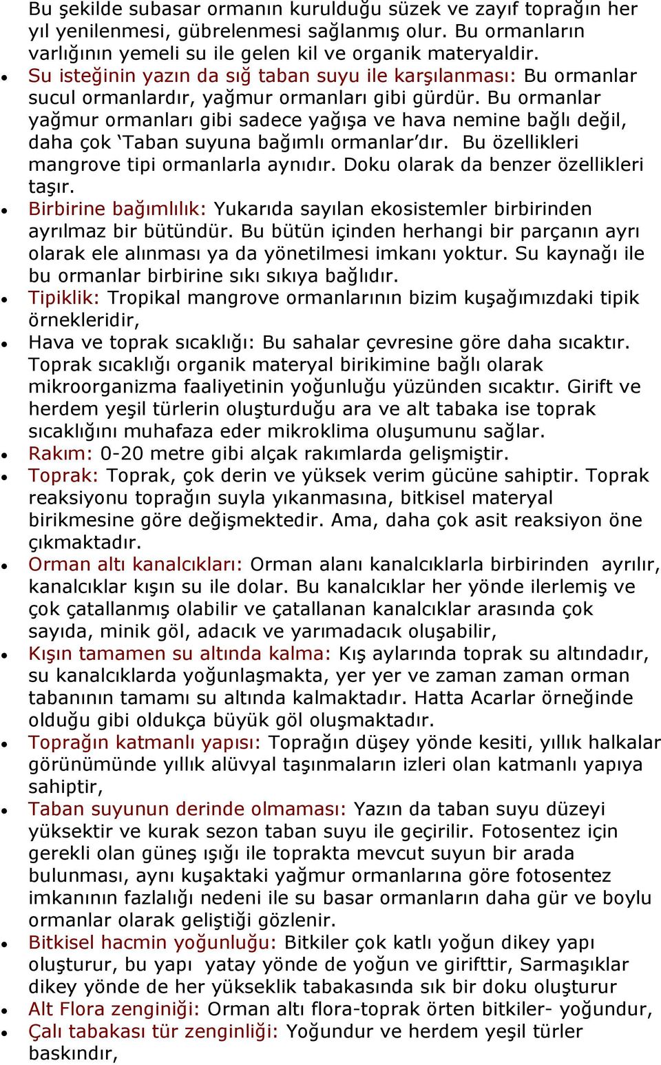 Bu ormanlar yağmur ormanları gibi sadece yağışa ve hava nemine bağlı değil, daha çok Taban suyuna bağımlı ormanlar dır. Bu özellikleri mangrove tipi ormanlarla aynıdır.