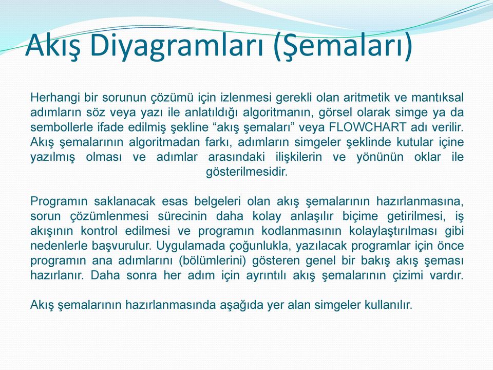 Akış şemalarının algoritmadan farkı, adımların simgeler şeklinde kutular içine yazılmış olması ve adımlar arasındaki ilişkilerin ve yönünün oklar ile gösterilmesidir.