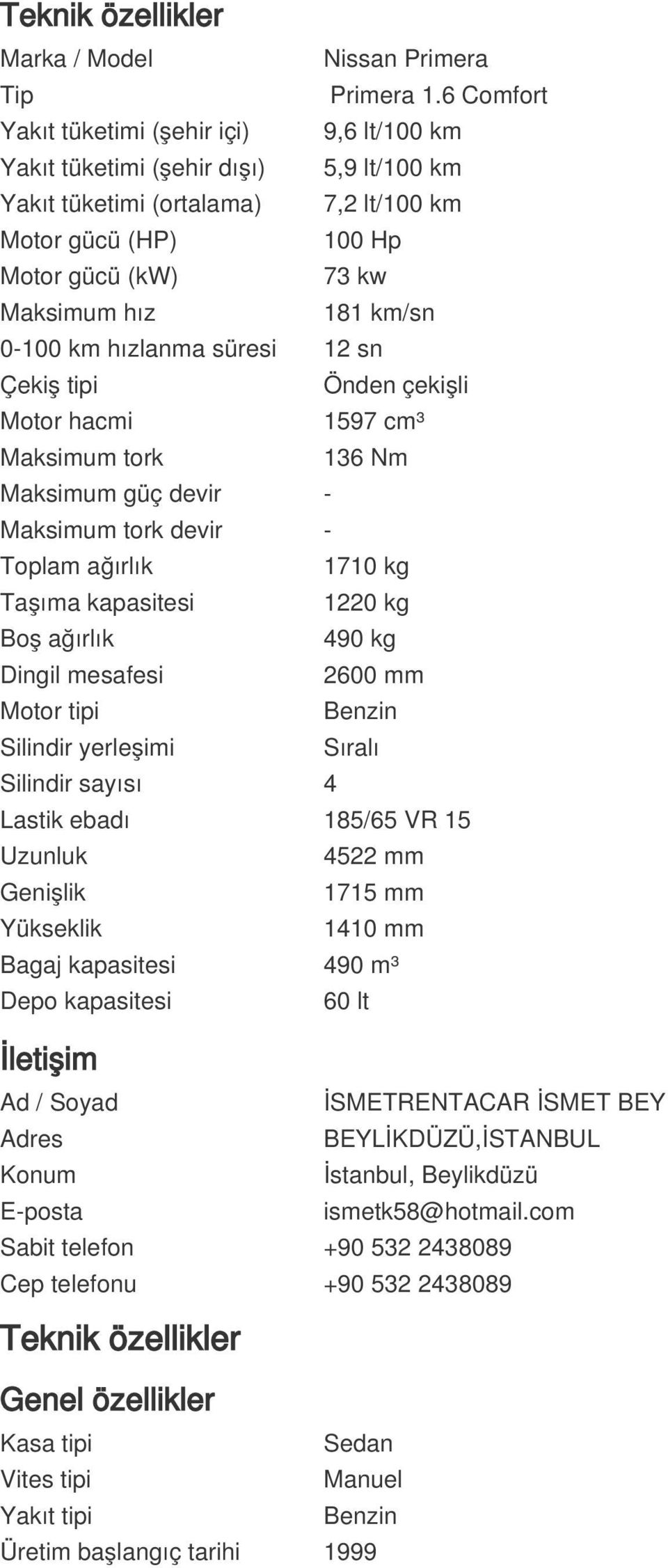 km/sn 0-100 km hızlanma süresi 12 sn Çekiş tipi Önden çekişli Motor hacmi 1597 cm³ Maksimum tork 136 Nm Maksimum güç devir - Maksimum tork devir - Toplam ağırlık 1710 kg Taşıma kapasitesi 1220 kg Boş