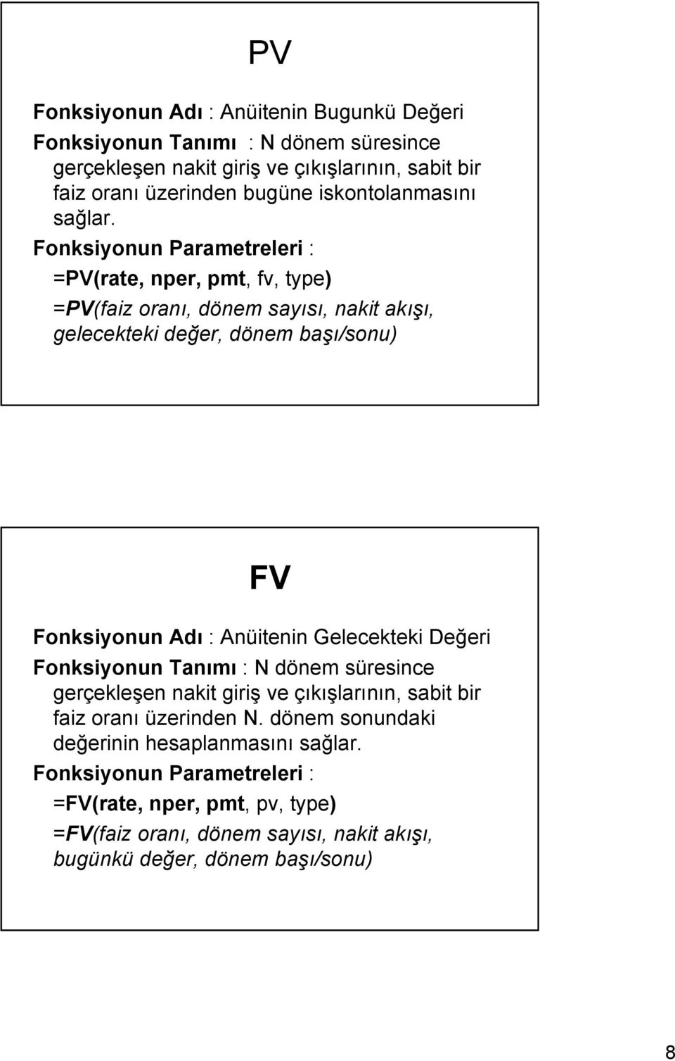 Fonksiyonun Parametreleri : =PV(rate, nper, pmt, fv, type) =PV(faiz oranı, dönem sayısı, nakit akışı, gelecekteki değer, dönem başı/sonu) FV Fonksiyonun Adı : Anüitenin