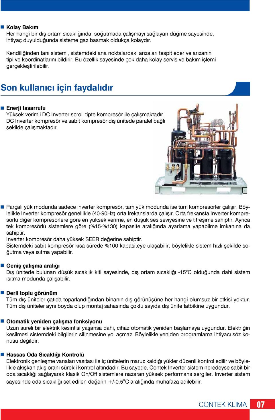 Bu özellik sayesinde çok daha kolay servis ve bakım işlemi gerçekleştirilebilir. Son kullanıcı için faydalıdır Enerji tasarrufu Yüksek verimli DC Inverter scroll tipte kompresör ile çalışmaktadır.