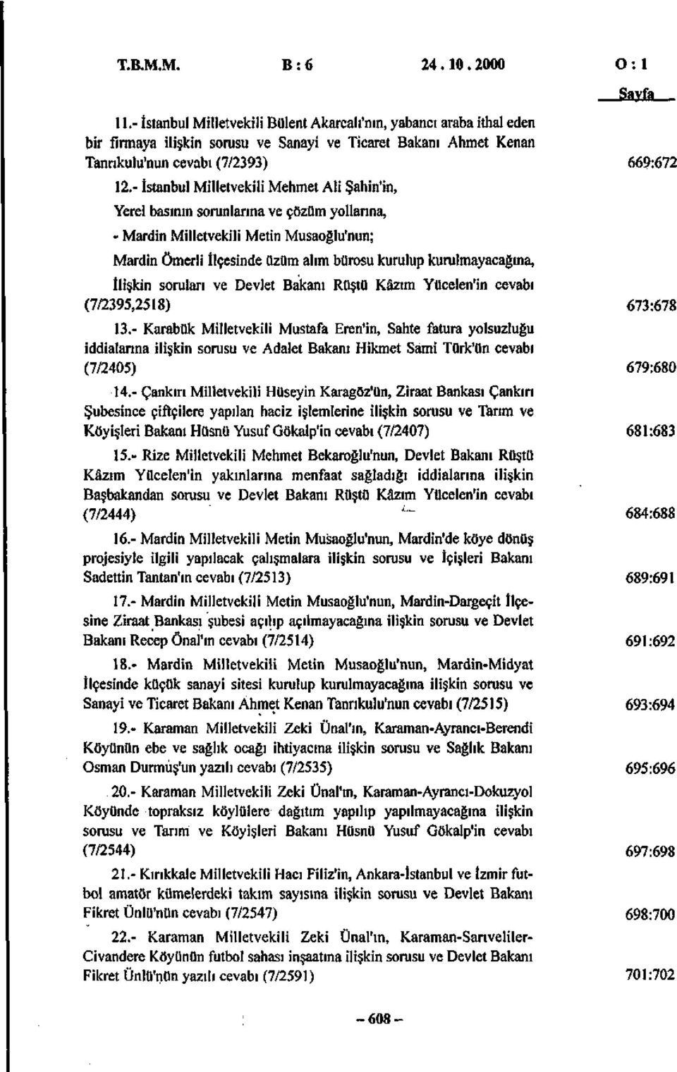 - İstanbul Milletvekili Mehmet Ali Şahin'in, Yerel basının sorunlarına ve çözüm yollarına, - Mardin Milletvekili Metin Musaoğlu'nun; Mardin Ömerli İlçesinde üzüm alım bürosu kurulup kurulmayacağına,