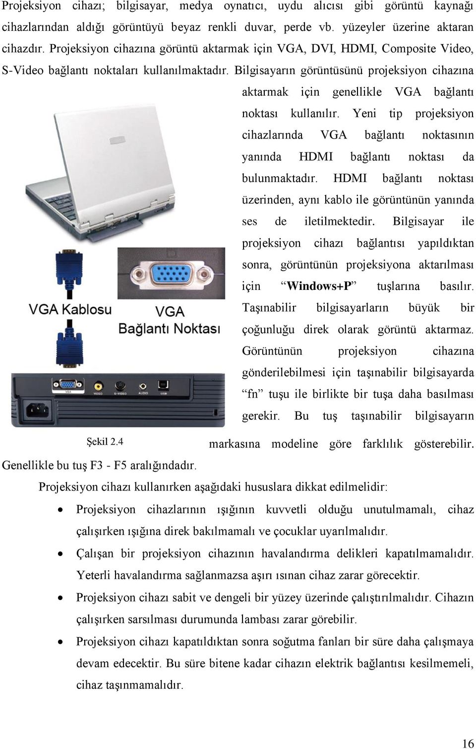 Bilgisayarın görüntüsünü projeksiyon cihazına aktarmak için genellikle VGA bağlantı noktası kullanılır.