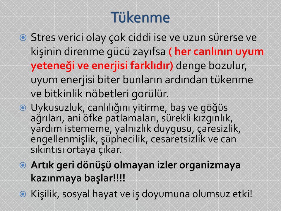 Uykusuzluk, canlılığını yitirme, baş ve göğüs ağrıları, ani öfke patlamaları, sürekli kızgınlık, yardım istememe, yalnızlık duygusu,