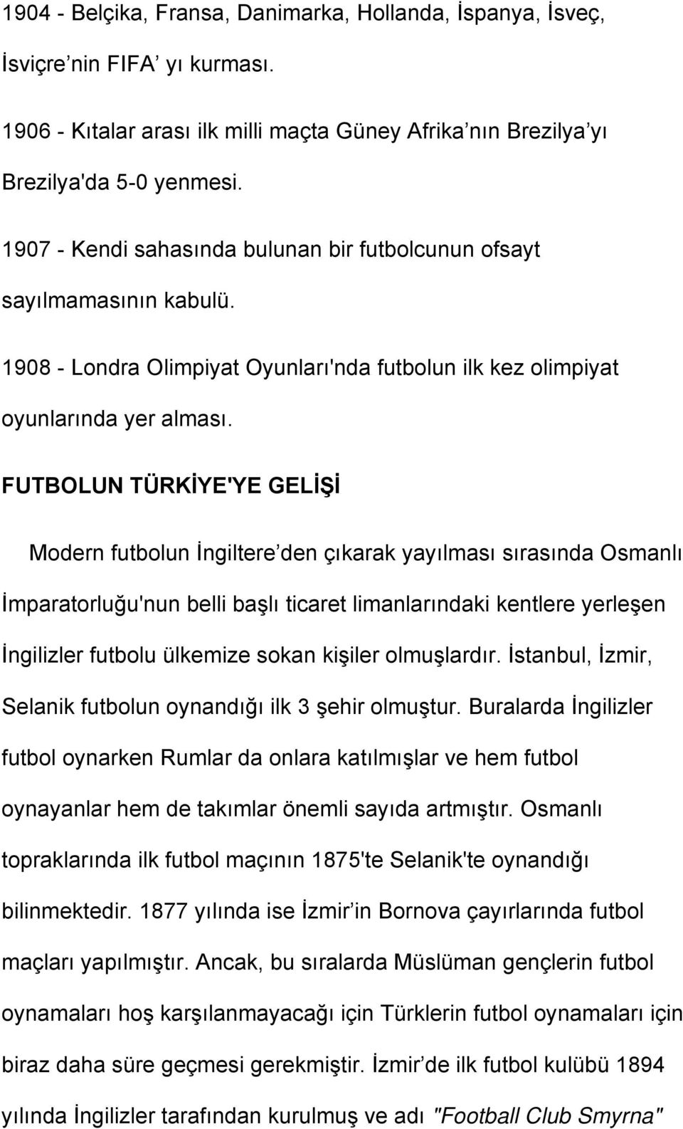 FUTBOLUN TÜRKİYE'YE GELİŞİ Modern futbolun İngiltere den çıkarak yayılması sırasında Osmanlı İmparatorluğu'nun belli başlı ticaret limanlarındaki kentlere yerleşen İngilizler futbolu ülkemize sokan