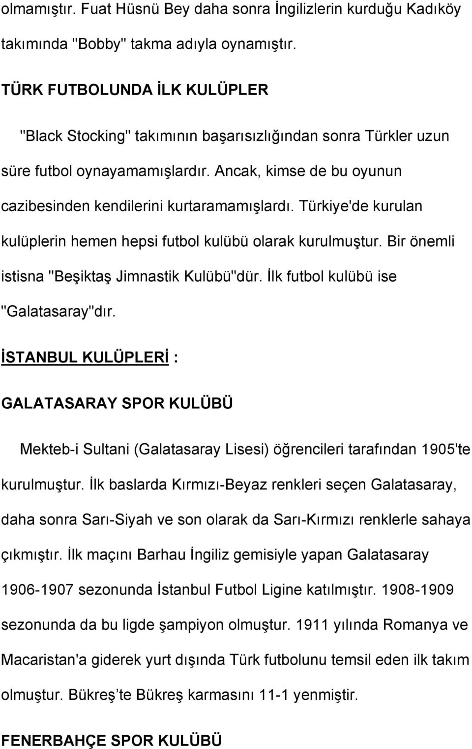 Türkiye'de kurulan kulüplerin hemen hepsi futbol kulübü olarak kurulmuştur. Bir önemli istisna "Beşiktaş Jimnastik Kulübü"dür. İlk futbol kulübü ise "Galatasaray"dır.