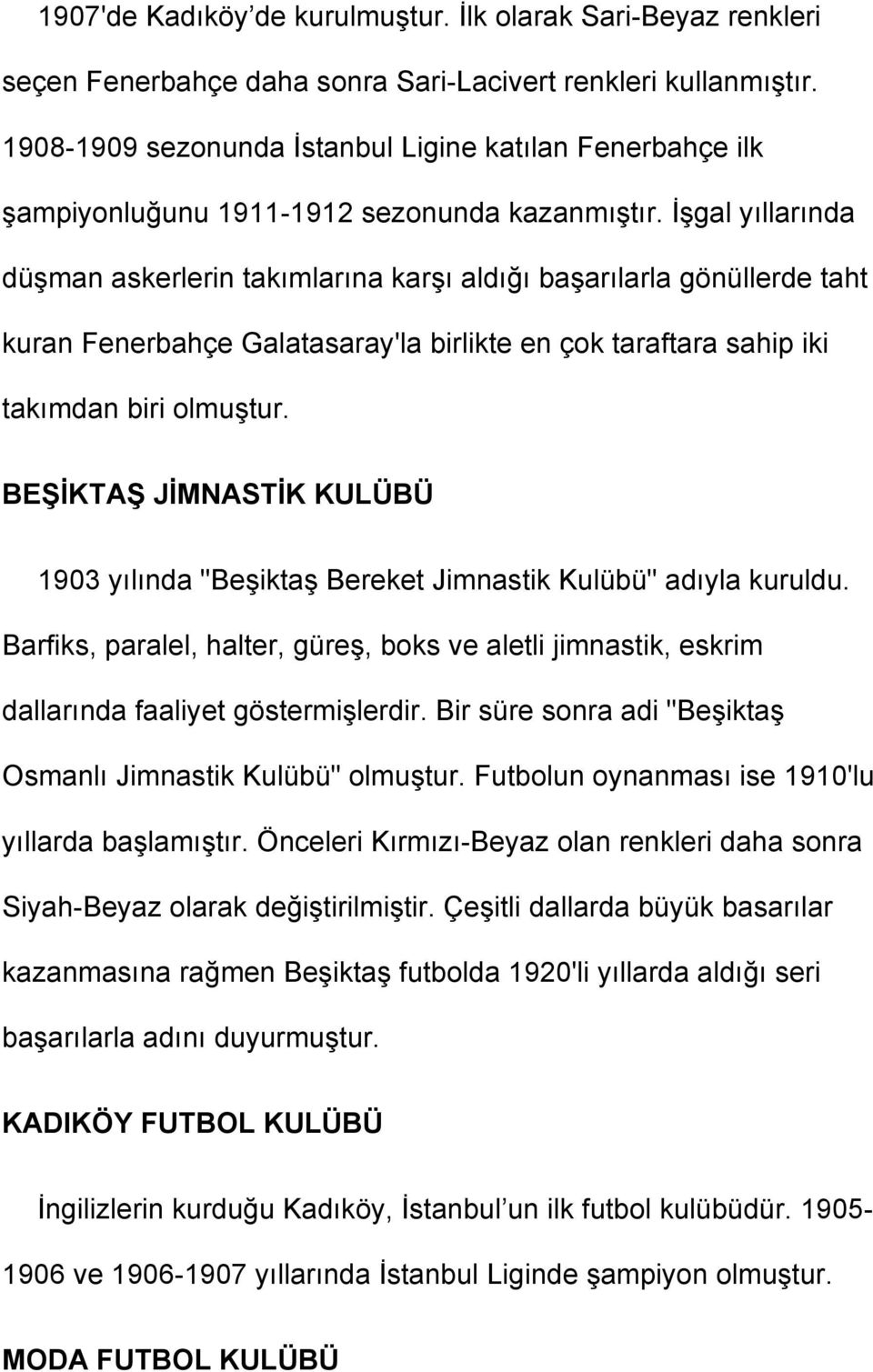 İşgal yıllarında düşman askerlerin takımlarına karşı aldığı başarılarla gönüllerde taht kuran Fenerbahçe Galatasaray'la birlikte en çok taraftara sahip iki takımdan biri olmuştur.