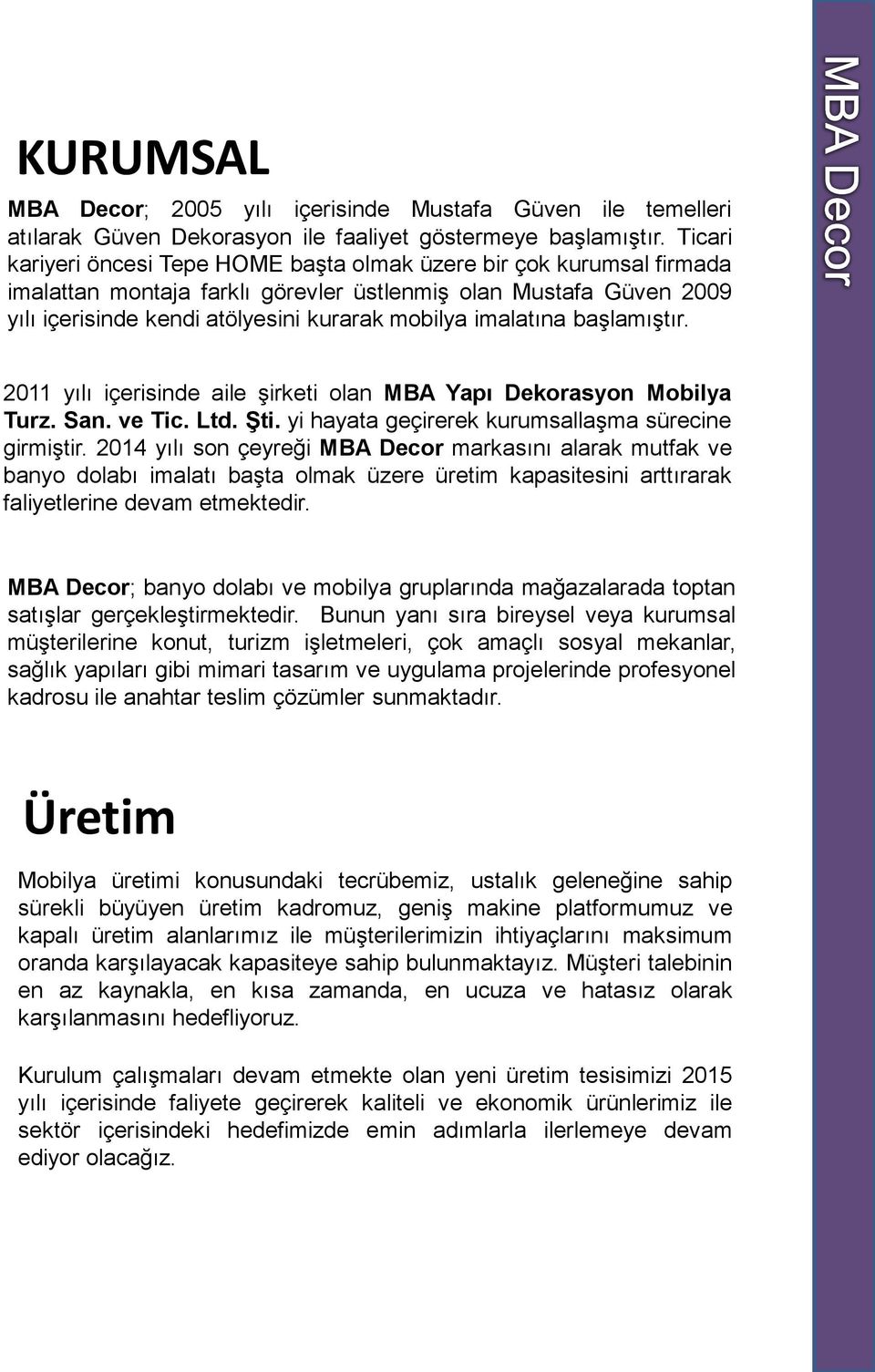 imalatına başlamıştır. 2011 yılı içerisinde aile şirketi olan MBA Yapı Dekorasyon Mobilya Turz. San. ve Tic. Ltd. Şti. yi hayata geçirerek kurumsallaşma sürecine girmiştir.