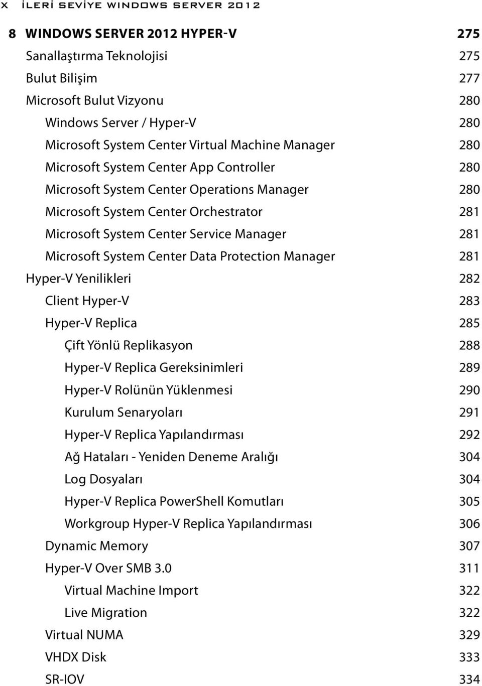 281 Microsoft System Center Data Protection Manager 281 Hyper-V Yenilikleri 282 Client Hyper-V 283 Hyper-V Replica 285 Çift Yönlü Replikasyon 288 Hyper-V Replica Gereksinimleri 289 Hyper-V Rolünün