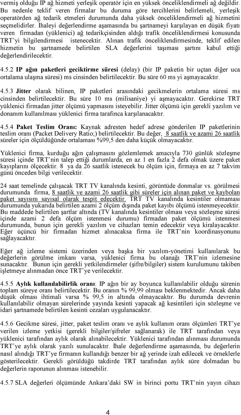 İhaleyi değerlendirme aşamasında bu şartnameyi karşılayan en düşük fiyatı veren firmadan (yüklenici) ağ tedarikçisinden aldığı trafik önceliklendirmesi konusunda TRT yi bilgilendirmesi istenecektir.