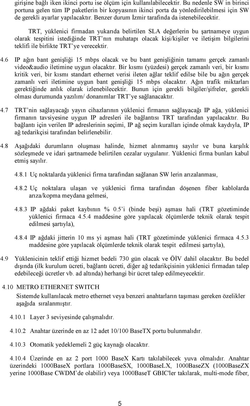 TRT, yüklenici firmadan yukarıda belirtilen SLA değerlerin bu şartnameye uygun olarak tespitini istediğinde TRT nın muhatapı olacak kişi/kişiler ve iletişim bilgilerini teklifi ile birlikte TRT ye