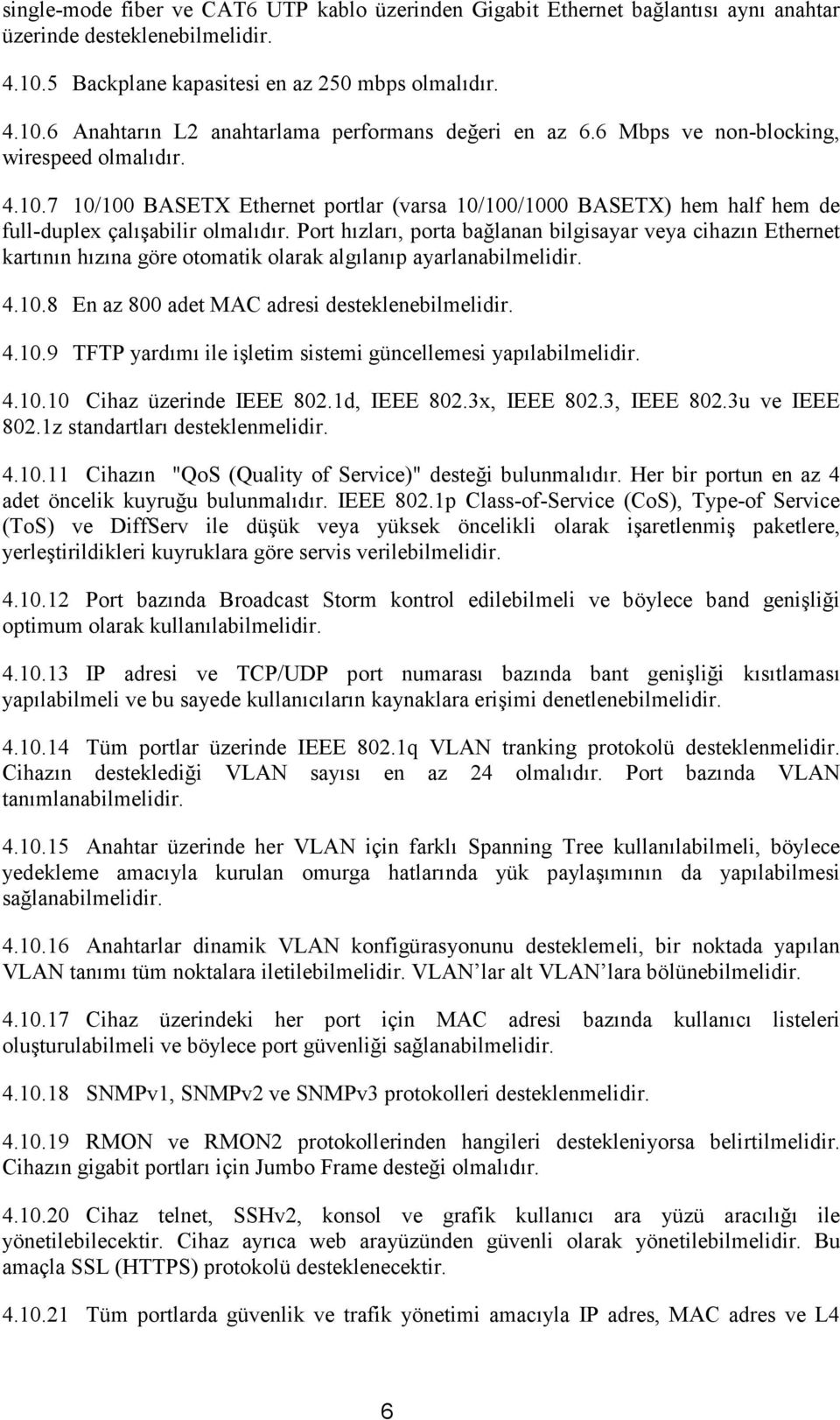 Port hızları, porta bağlanan bilgisayar veya cihazın Ethernet kartının hızına göre otomatik olarak algılanıp ayarlanabilmelidir. 4.10.8 En az 800 adet MAC adresi desteklenebilmelidir. 4.10.9 TFTP yardımı ile işletim sistemi güncellemesi yapılabilmelidir.