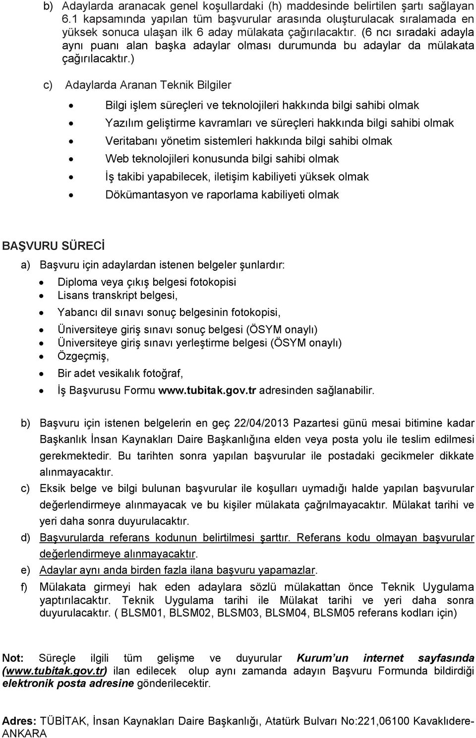 yüksek olmak Dökümantasyon ve raporlama kabiliyeti olmak BAŞVURU SÜRECİ a) Başvuru için adaylardan istenen belgeler şunlardır: Diploma veya çıkış belgesi fotokopisi Lisans transkript belgesi, Yabancı