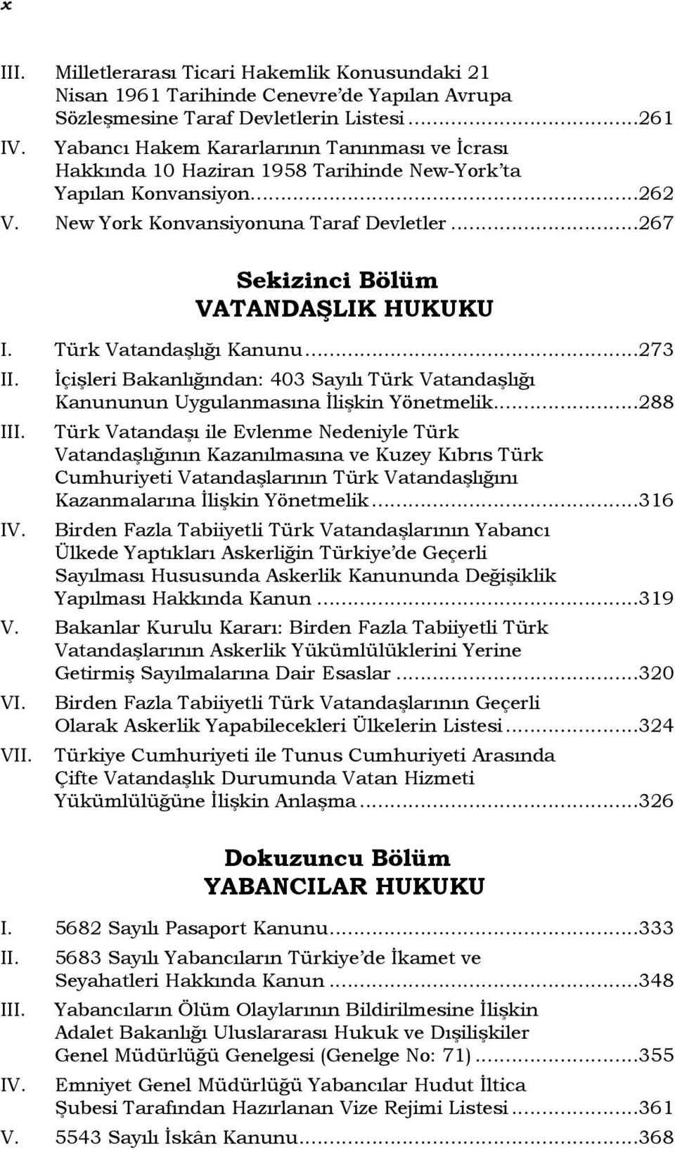 ..267 Sekizinci Bölüm VATANDAŞLIK HUKUKU I. Türk Vatandaşlığı Kanunu...273 I VI. V İçişleri Bakanlığından: 403 Sayılı Türk Vatandaşlığı Kanununun Uygulanmasına İlişkin Yönetmelik.