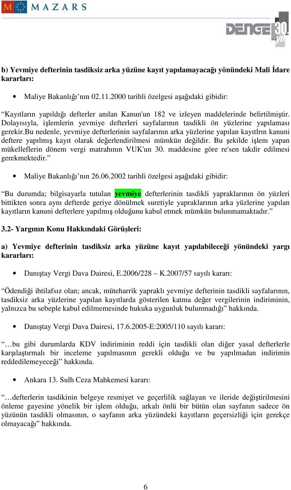 Dolayısıyla, işlemlerin yevmiye defterleri sayfalarının tasdikli ön yüzlerine yapılaması gerekir.