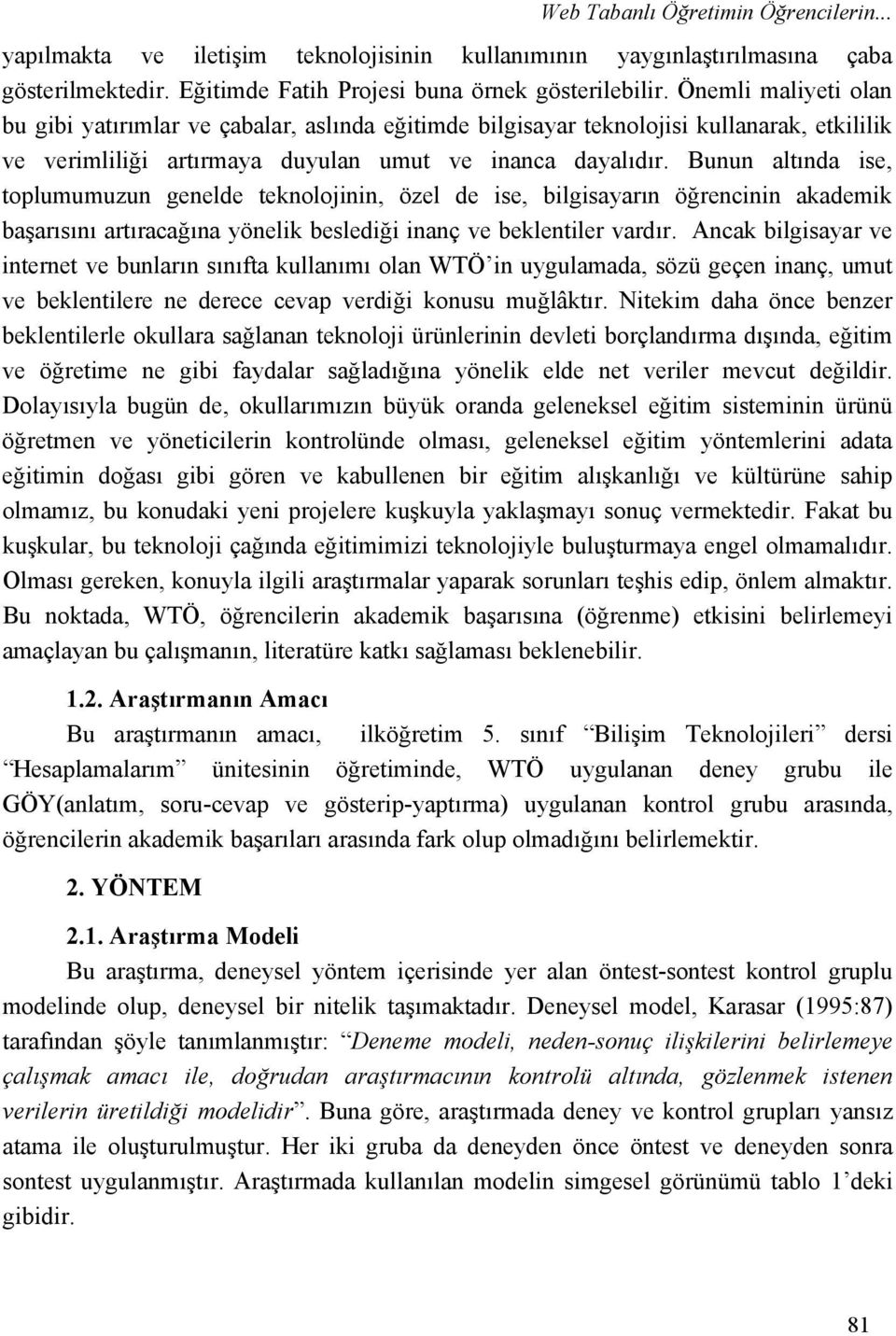 Bunun altında ise, toplumumuzun genelde teknolojinin, özel de ise, bilgisayarın öğrencinin akademik başarısını artıracağına yönelik beslediği inanç ve beklentiler vardır.