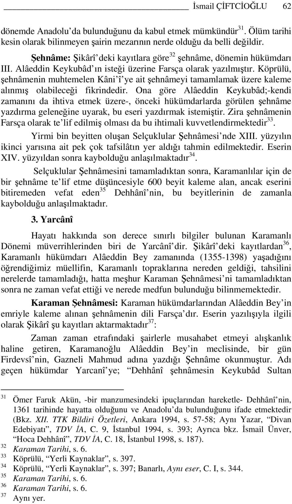 Köprülü, şehnâmenin muhtemelen Kâni î ye ait şehnâmeyi tamamlamak üzere kaleme alınmış olabileceği fikrindedir.