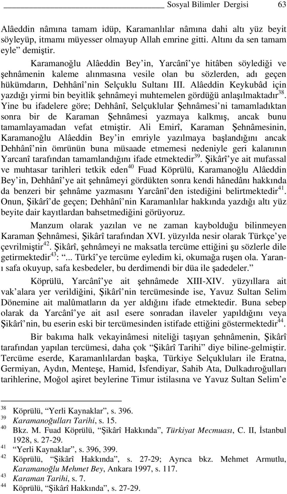 Alâeddin Keykubâd için yazdığı yirmi bin beyitlik şehnâmeyi muhtemelen gördüğü anlaşılmaktadır 38.