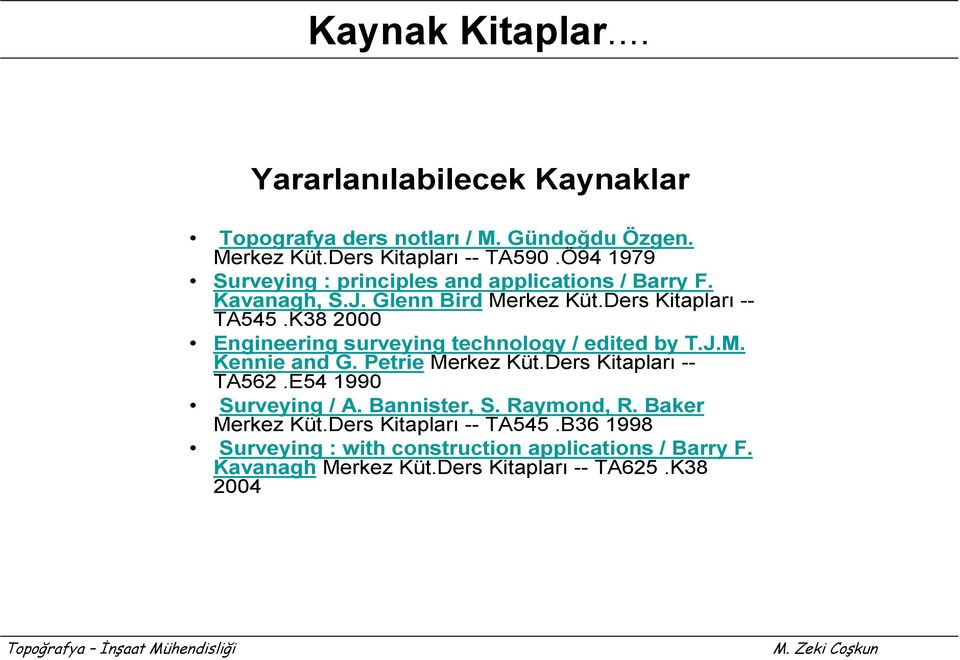 K38 2000 Engineering surveying technology / edited by T.J.M. Kennie and G. Petrie Merkez Küt.Ders Kitapları -- TA562.E54 1990 Surveying / A.