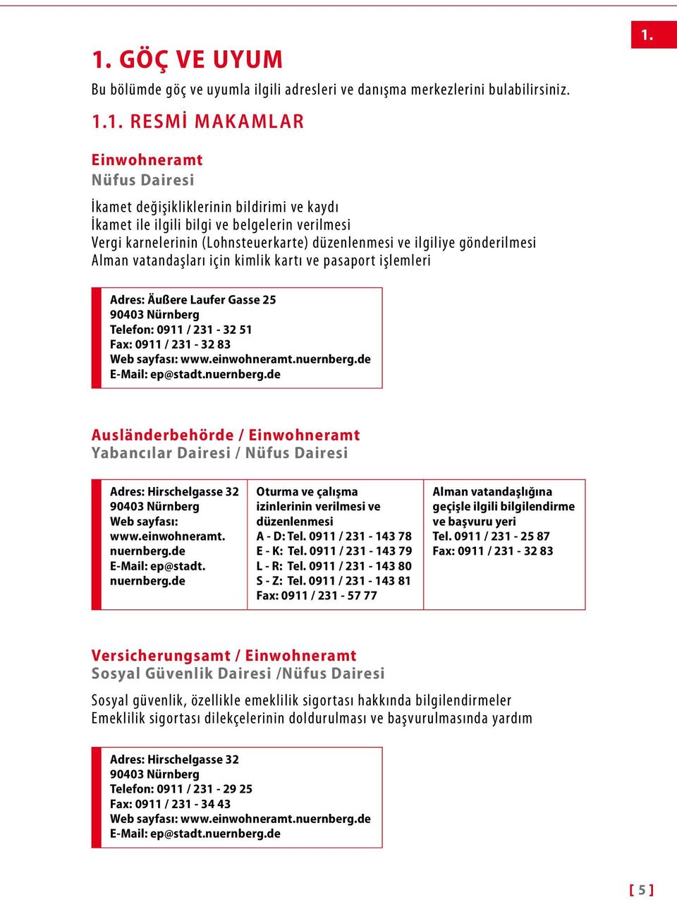 vatandaşları için kimlik kartı ve pasaport işlemleri Adres: Äußere Laufer Gasse 25 90403 Nürnberg Telefon: 0911 / 231-32 51 Fax: 0911 / 231-32 83 Web sayfası: www.einwohneramt.nuernberg.
