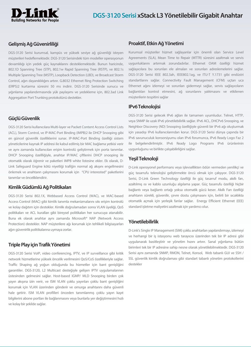 1s Multiple Spanning Tree (MSTP), Loopback Detection (LBD), ve Broadcast Storm Control, ağın dayanıklılığını artırır. G.8032 Ethernet Ring Protection Switching (ERPS)2 kurtarma süresini 50 ms indirir.