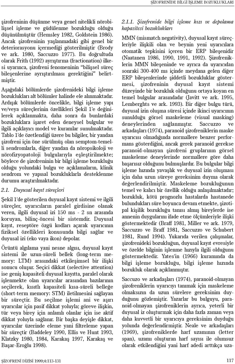 Bu doðrultuda olarak Frith (1992) ayrýþtýrma (fractionation) ilkesi uyarýnca, þizofreni fenomeninin biliþsel süreç bileþenlerine ayrýþtýrýlmasý gerektiðini belirtmiþtir.