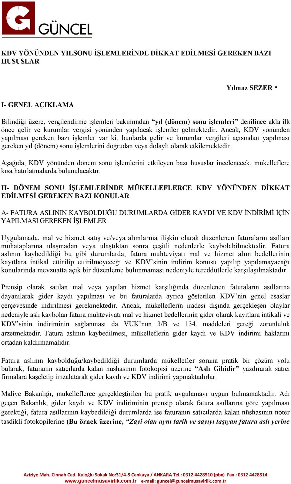 Ancak, KDV yönünden yapılması gereken bazı işlemler var ki, bunlarda gelir ve kurumlar vergileri açısından yapılması gereken yıl (dönem) sonu işlemlerini doğrudan veya dolaylı olarak etkilemektedir.