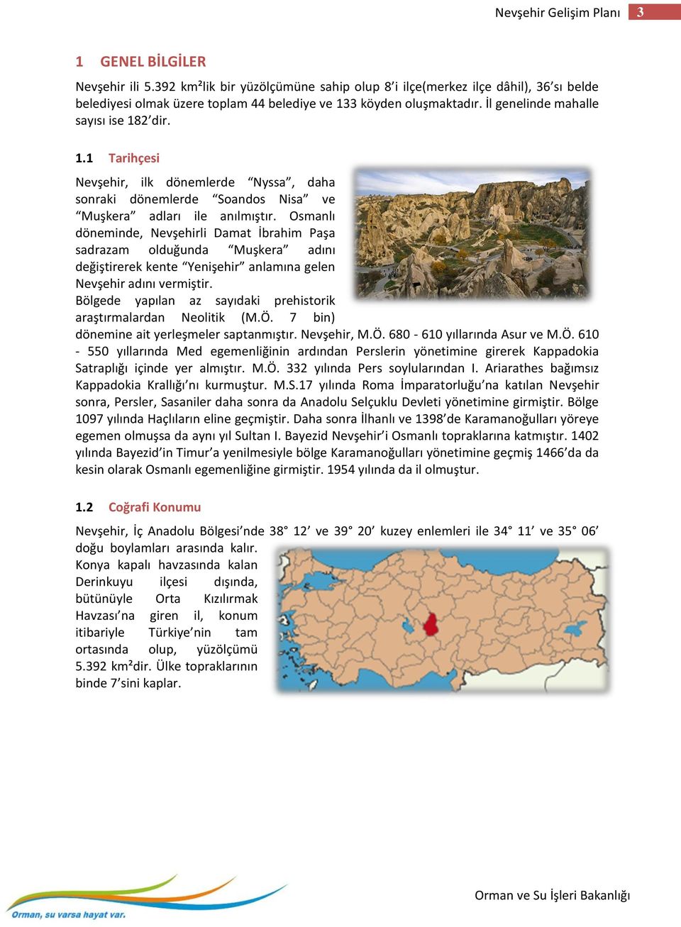 3 köyden oluşmaktadır. İl genelinde mahalle sayısı ise 182 dir. 1.1 Tarihçesi Nevşehir, ilk dönemlerde Nyssa, daha sonraki dönemlerde Soandos Nisa ve Muşkera adları ile anılmıştır.
