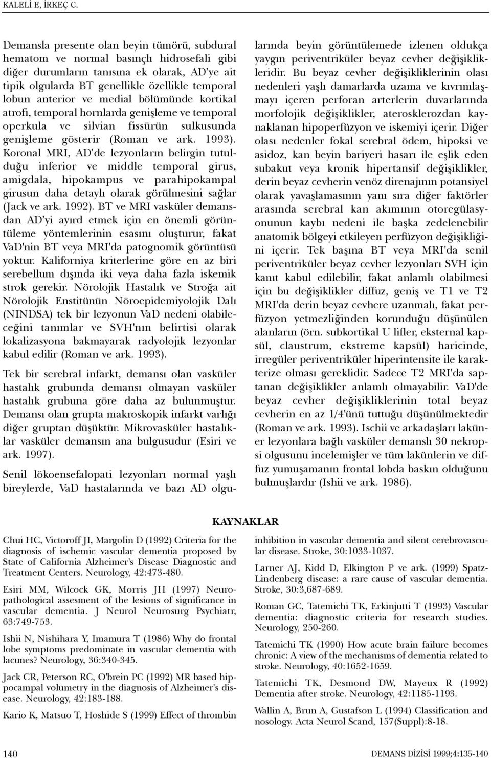 anterior ve medial bölümünde kortikal atrofi, temporal hornlarda geniþleme ve temporal operkula ve silvian fissürün sulkusunda geniþleme gösterir (Roman ve ark. 1993).