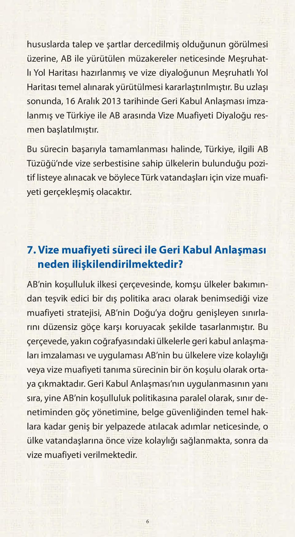 Bu sürecin başarıyla tamamlanması halinde, Türkiye, ilgili AB Tüzüğü nde vize serbestisine sahip ülkelerin bulunduğu pozitif listeye alınacak ve böylece Türk vatandaşları için vize muafiyeti