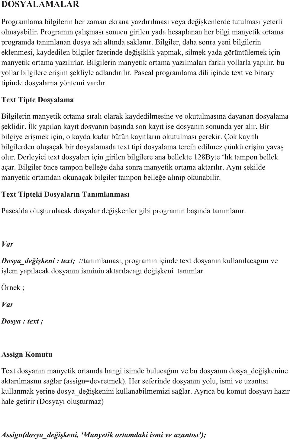 Bilgiler, daha sonra yeni bilgilerin eklenmesi, kaydedilen bilgiler üzerinde değişiklik yapmak, silmek yada görüntülemek için manyetik ortama yazılırlar.