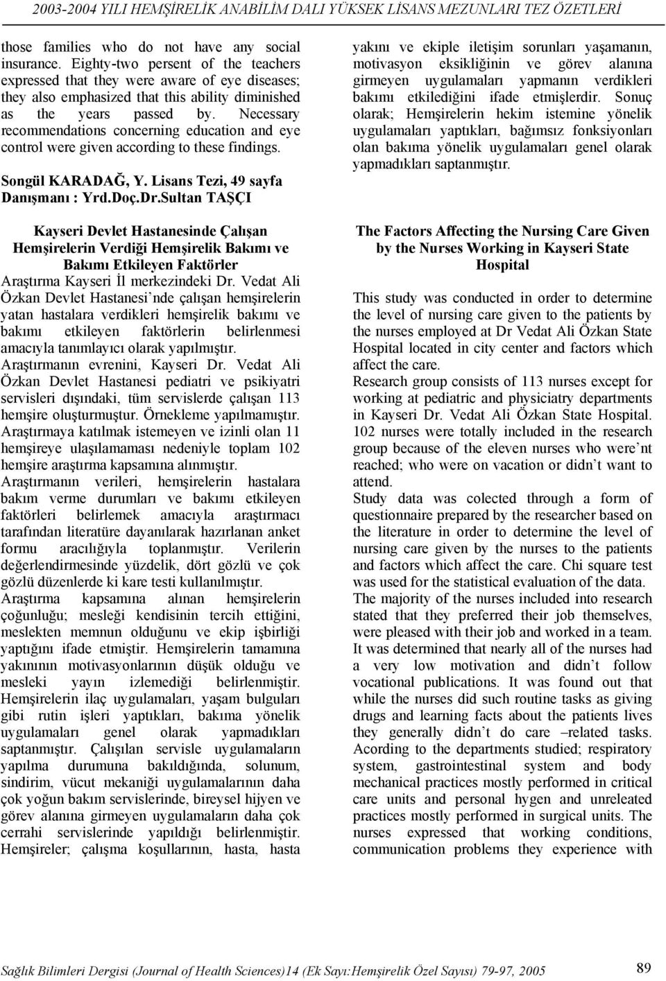 Necessary recommendations concerning education and eye control were given according to these findings. Songül KARADAĞ, Y. Lisans Tezi, 49 sayfa Danışmanı : Yrd.Doç.Dr.