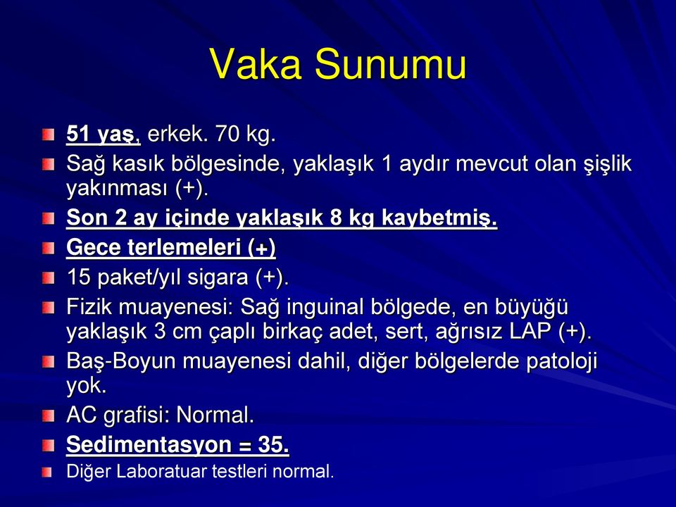 Fizik muayenesi: Sağ inguinal bölgede, en büyüğü yaklaşık 3 cm çaplı birkaç adet, sert, ağrısız LAP (+).