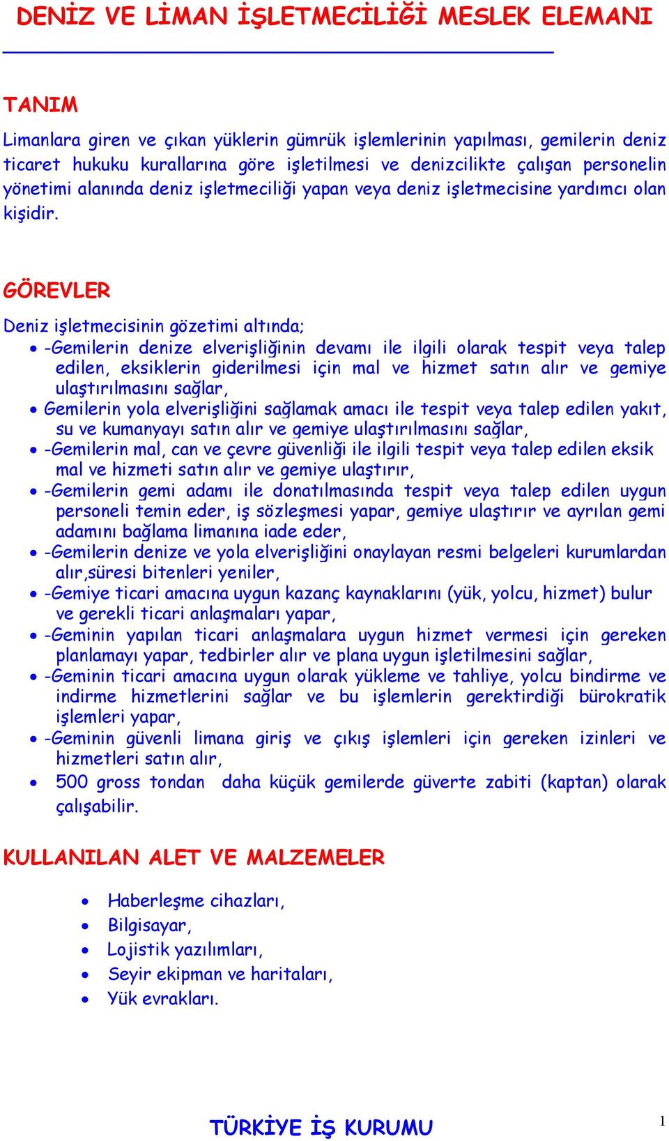 GÖREVLER Deniz işletmecisinin gözetimi altında; -Gemilerin denize elverişliğinin devamı ile ilgili olarak tespit veya talep edilen, eksiklerin giderilmesi için mal ve hizmet satın alır ve gemiye