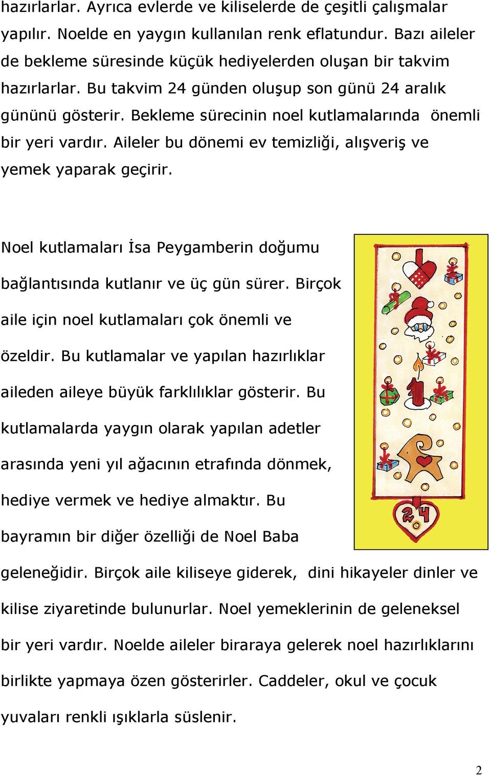 Bekleme sürecinin noel kutlamalarında önemli bir yeri vardır. Aileler bu dönemi ev temizliği, alışveriş ve yemek yaparak geçirir.