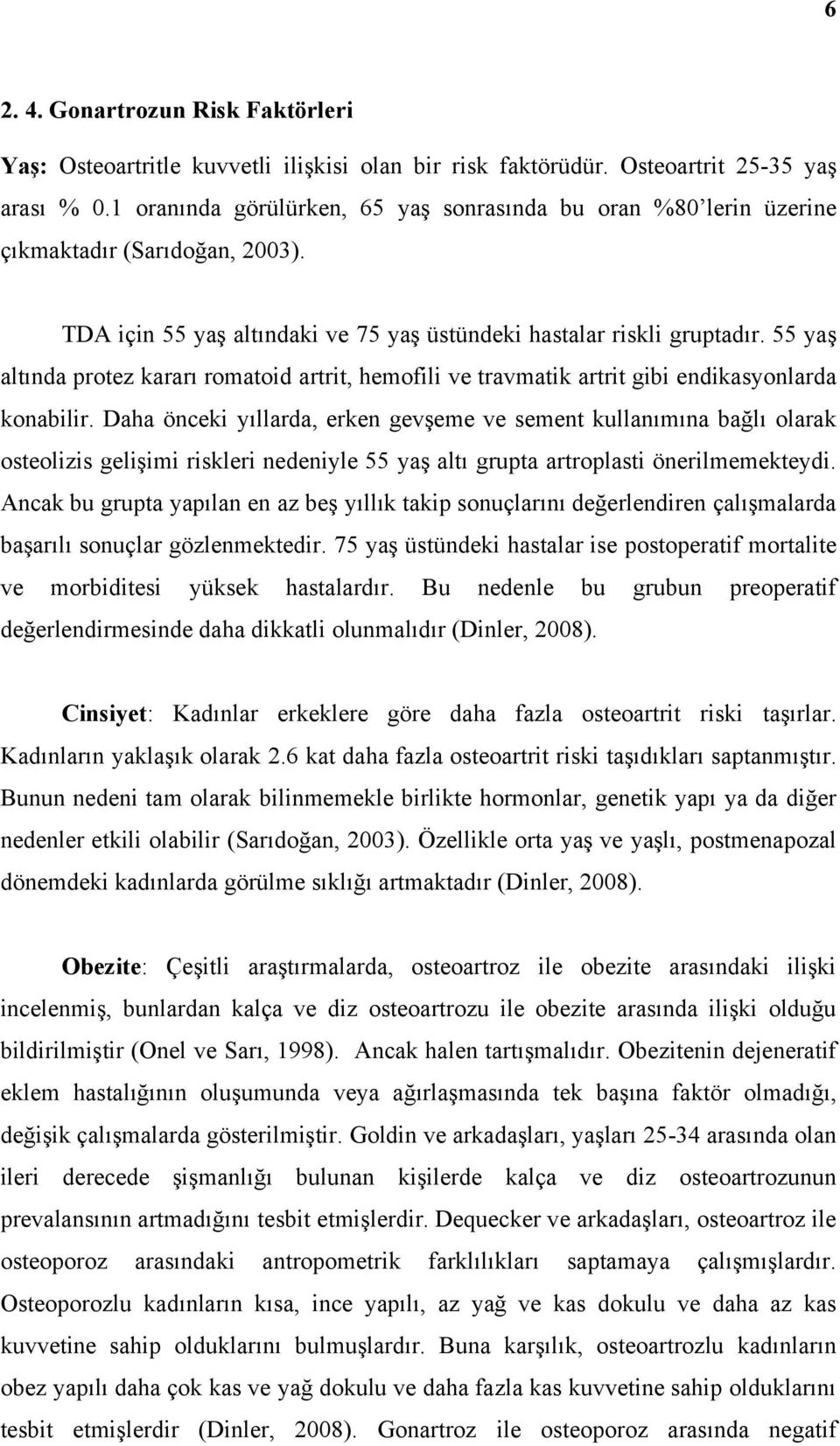 55 yaş altında protez kararı romatoid artrit, hemofili ve travmatik artrit gibi endikasyonlarda konabilir.