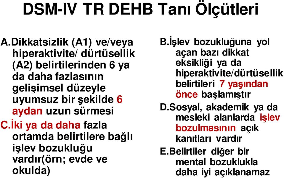 6 aydan uzun sürmesi C.İki ya da daha fazla ortamda belirtilere bağlı işlev bozukluğu vardır(örn; evde ve okulda) B.