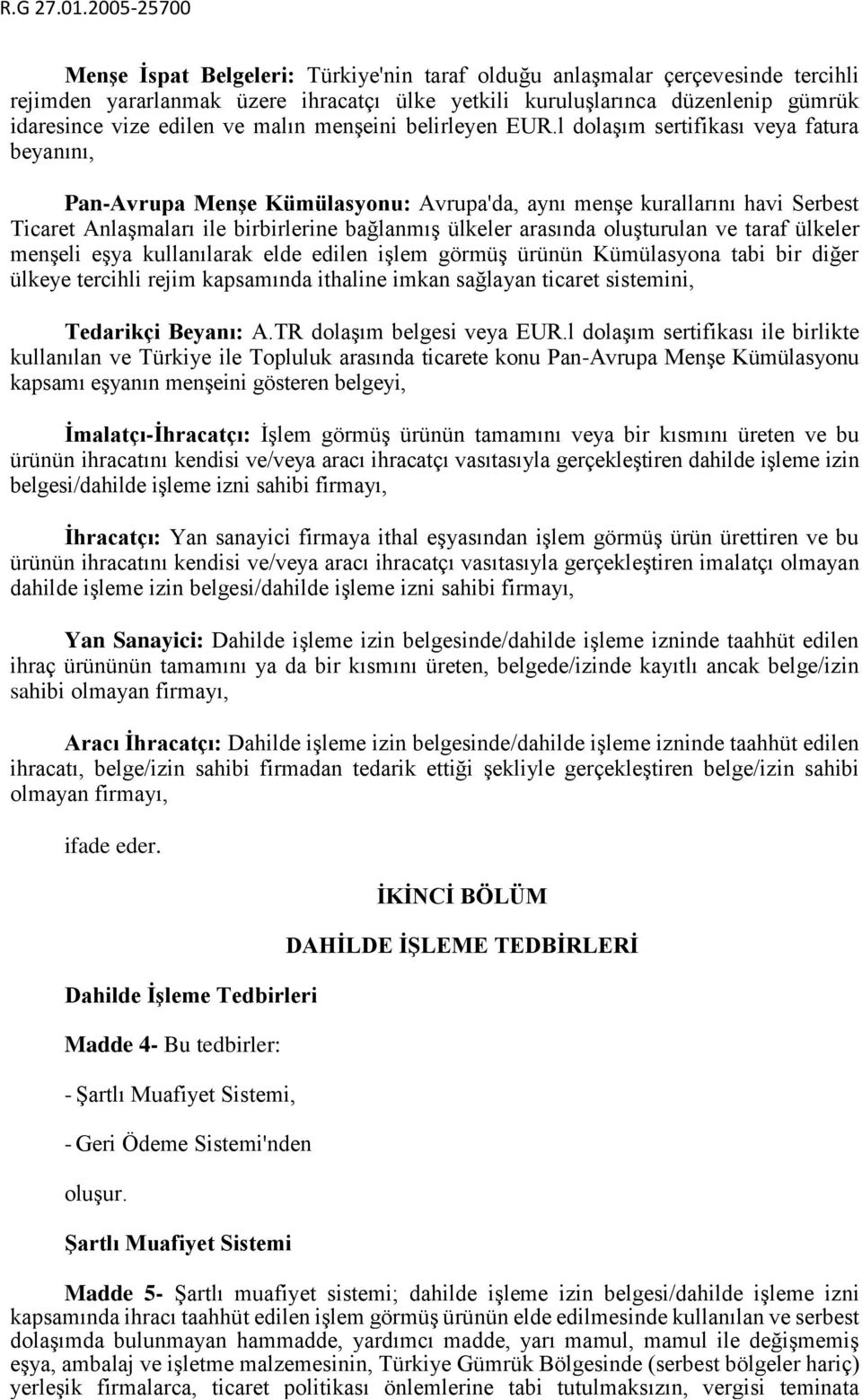 l dolaşım sertifikası veya fatura beyanını, Pan-Avrupa Menşe Kümülasyonu: Avrupa'da, aynı menşe kurallarını havi Serbest Ticaret Anlaşmaları ile birbirlerine bağlanmış ülkeler arasında oluşturulan ve